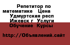 Репетитор по математике › Цена ­ 250 - Удмуртская респ., Ижевск г. Услуги » Обучение. Курсы   